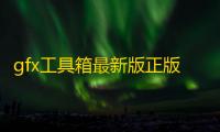 gfx工具箱最新版正版v10.4.0 人气热度：24℃